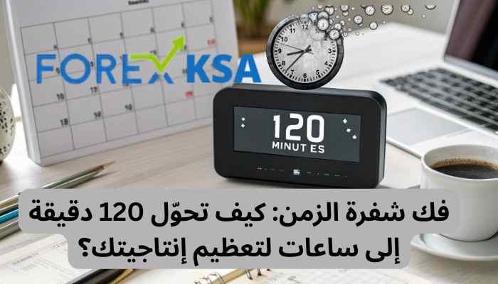 فك شفرة الزمن: كيف تحوّل 120 دقيقة إلى ساعات لتعظيم إنتاجيتك؟